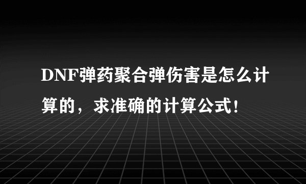 DNF弹药聚合弹伤害是怎么计算的，求准确的计算公式！