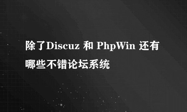 除了Discuz 和 PhpWin 还有哪些不错论坛系统