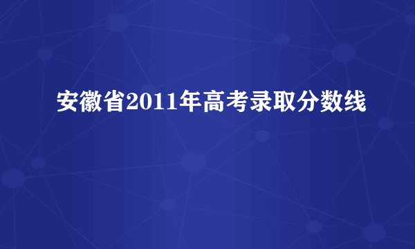 安徽省2011年高考录取分数线