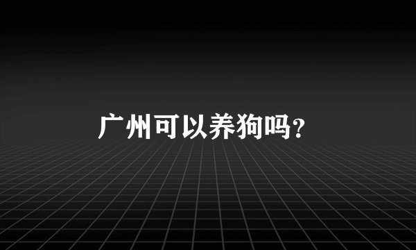 广州可以养狗吗？