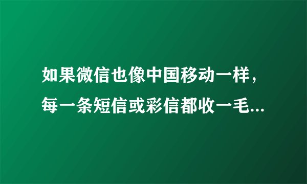 如果微信也像中国移动一样，每一条短信或彩信都收一毛钱，那微信每天将有多少收入？