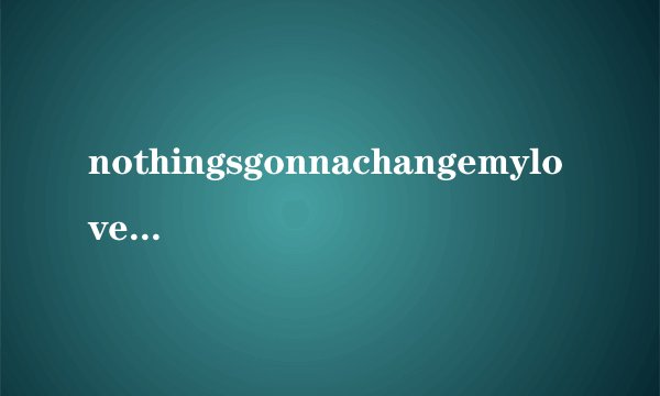 nothingsgonnachangemyloveforyou中文歌词