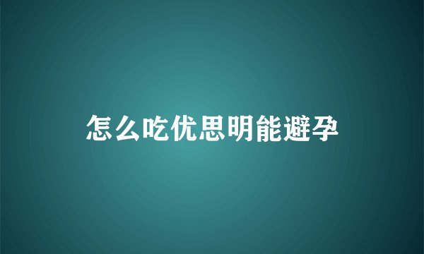 怎么吃优思明能避孕