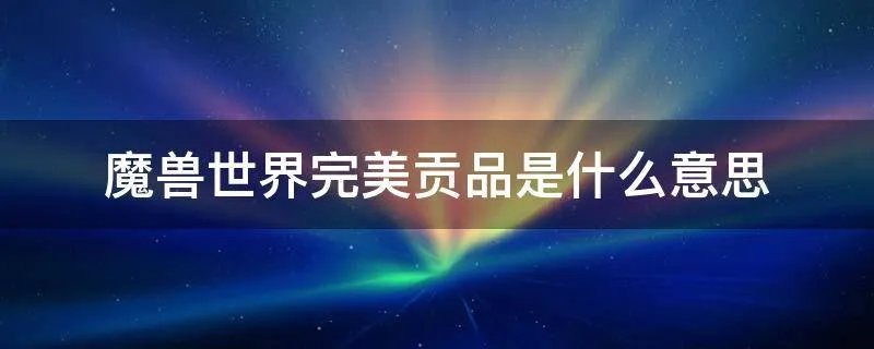 魔兽世界完美贡品是什么意思