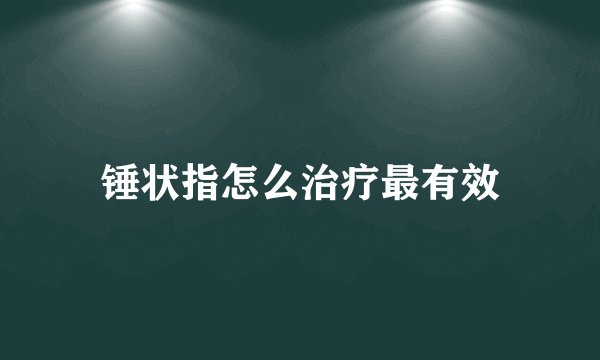 锤状指怎么治疗最有效