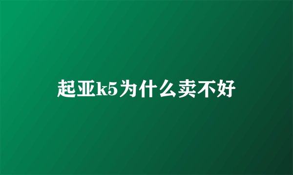 起亚k5为什么卖不好