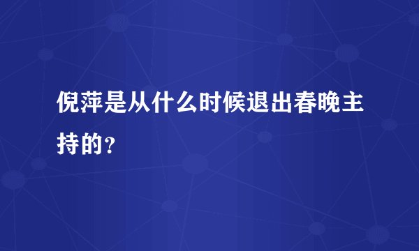 倪萍是从什么时候退出春晚主持的？