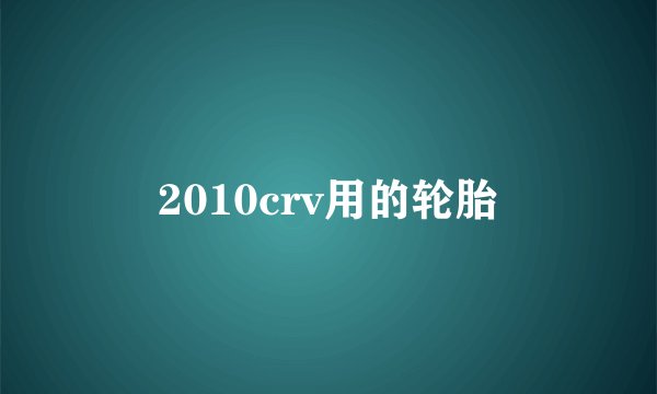 2010crv用的轮胎