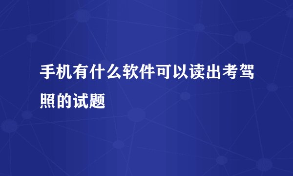 手机有什么软件可以读出考驾照的试题