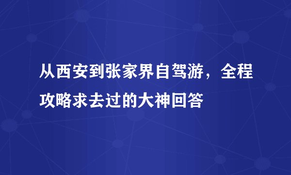 从西安到张家界自驾游，全程攻略求去过的大神回答