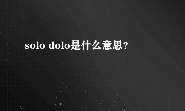 solo dolo是什么意思？