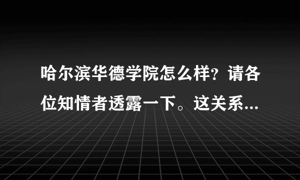 哈尔滨华德学院怎么样？请各位知情者透露一下。这关系到我以后的人生！