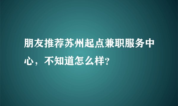 朋友推荐苏州起点兼职服务中心，不知道怎么样？