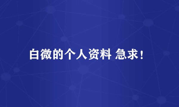 白微的个人资料 急求！