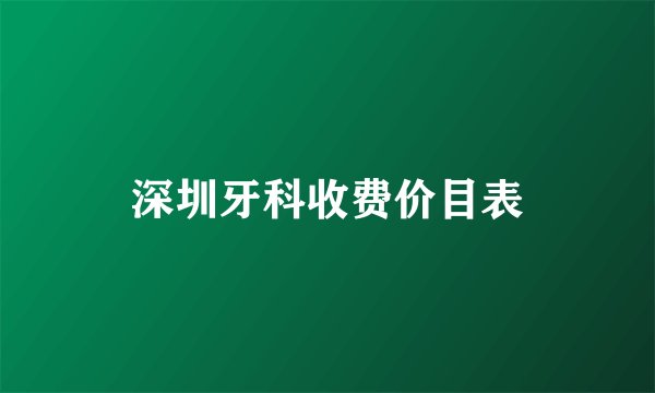 深圳牙科收费价目表
