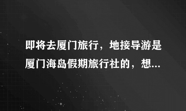 即将去厦门旅行，地接导游是厦门海岛假期旅行社的，想找个中级导游，最好是女的，能给下旅行社导游的名单