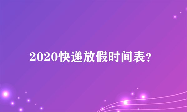 2020快递放假时间表？