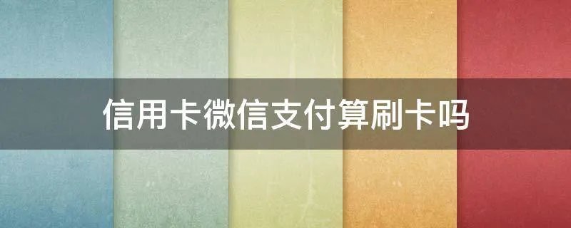 信用卡微信支付算刷卡吗