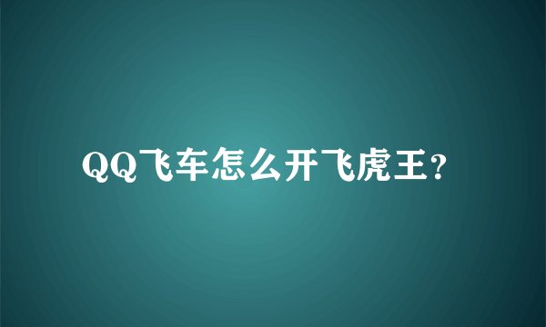 QQ飞车怎么开飞虎王？
