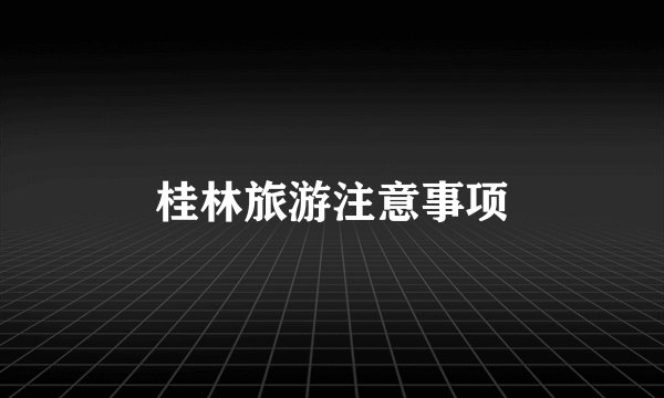 桂林旅游注意事项