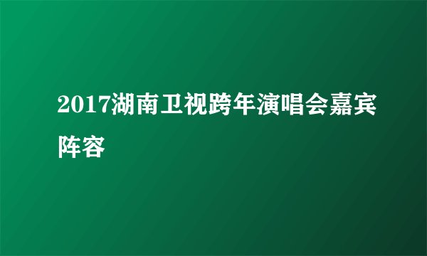 2017湖南卫视跨年演唱会嘉宾阵容