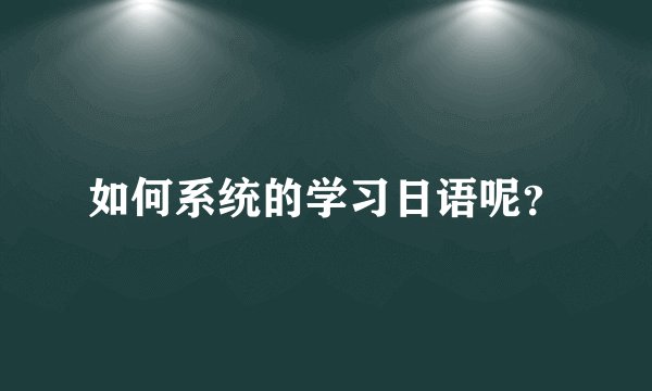 如何系统的学习日语呢？