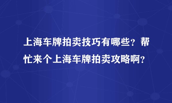 上海车牌拍卖技巧有哪些？帮忙来个上海车牌拍卖攻略啊？