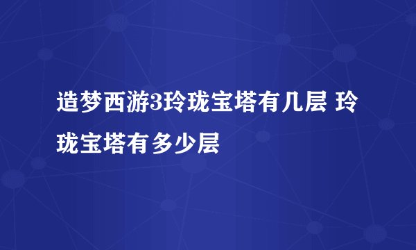 造梦西游3玲珑宝塔有几层 玲珑宝塔有多少层