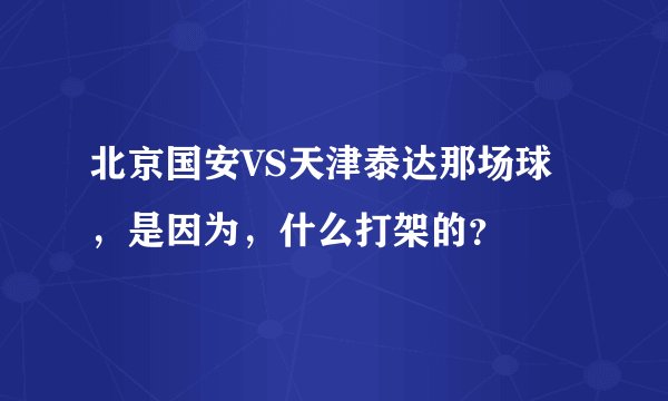 北京国安VS天津泰达那场球，是因为，什么打架的？