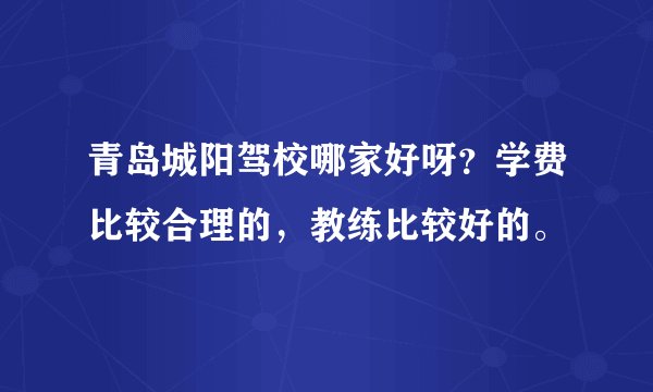 青岛城阳驾校哪家好呀？学费比较合理的，教练比较好的。
