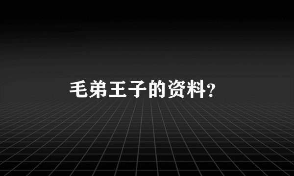 毛弟王子的资料？