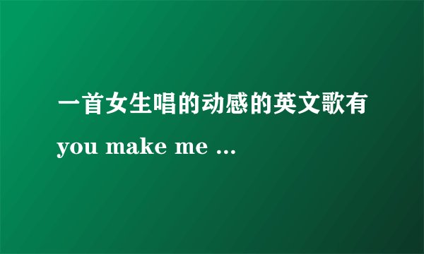 一首女生唱的动感的英文歌有you make me go , let it show, cause i don\