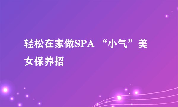 轻松在家做SPA “小气”美女保养招