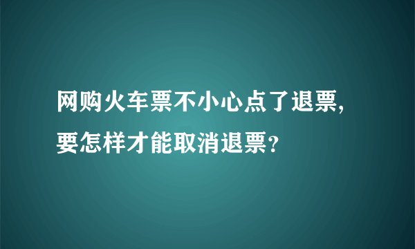 网购火车票不小心点了退票,要怎样才能取消退票？