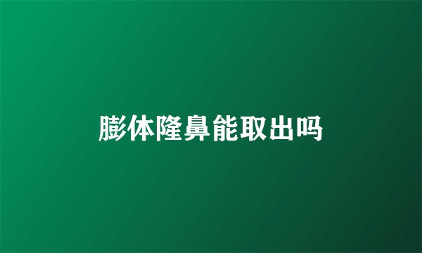 膨体隆鼻能取出吗