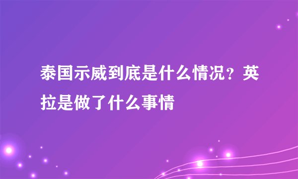泰国示威到底是什么情况？英拉是做了什么事情