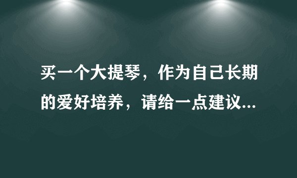 买一个大提琴，作为自己长期的爱好培养，请给一点建议。网上说的1/8,1/4大提琴又是什么意思呢？