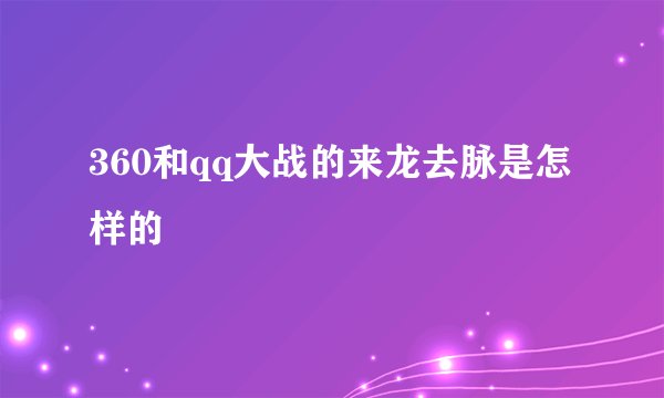 360和qq大战的来龙去脉是怎样的