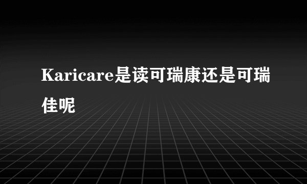 Karicare是读可瑞康还是可瑞佳呢