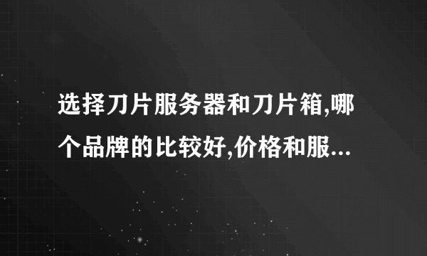 选择刀片服务器和刀片箱,哪个品牌的比较好,价格和服务怎样。