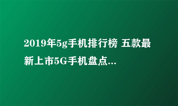 2019年5g手机排行榜 五款最新上市5G手机盘点（附价格）