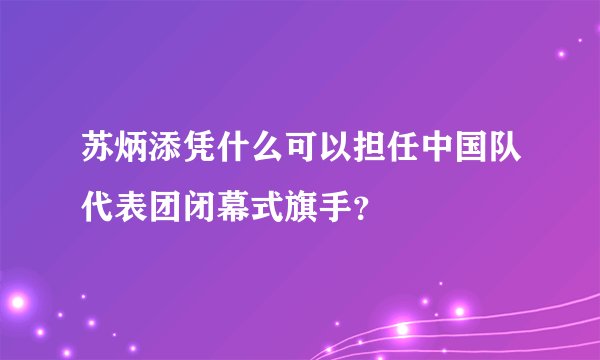 苏炳添凭什么可以担任中国队代表团闭幕式旗手？