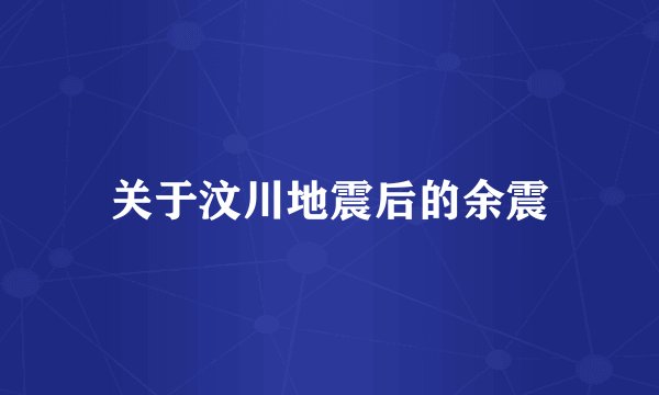 关于汶川地震后的余震