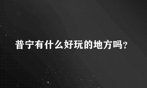 普宁有什么好玩的地方吗？