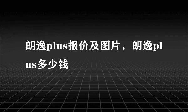 朗逸plus报价及图片，朗逸plus多少钱