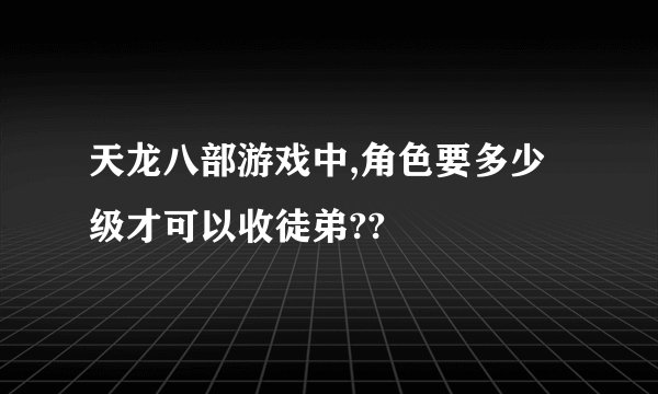 天龙八部游戏中,角色要多少级才可以收徒弟??