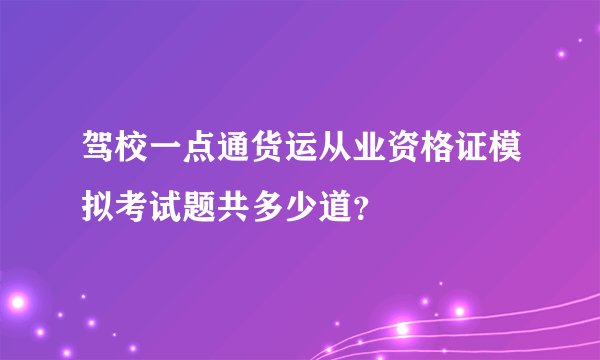 驾校一点通货运从业资格证模拟考试题共多少道？