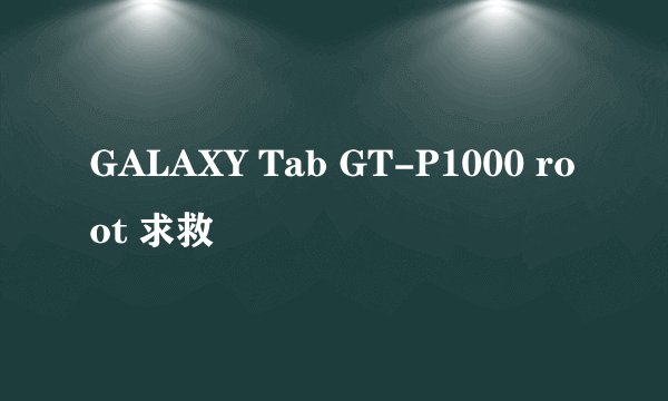 GALAXY Tab GT-P1000 root 求救