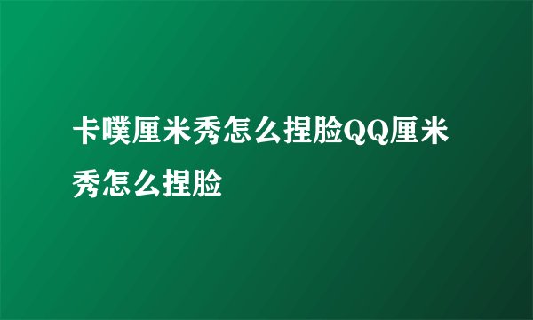 卡噗厘米秀怎么捏脸QQ厘米秀怎么捏脸