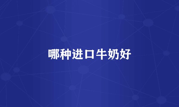 哪种进口牛奶好